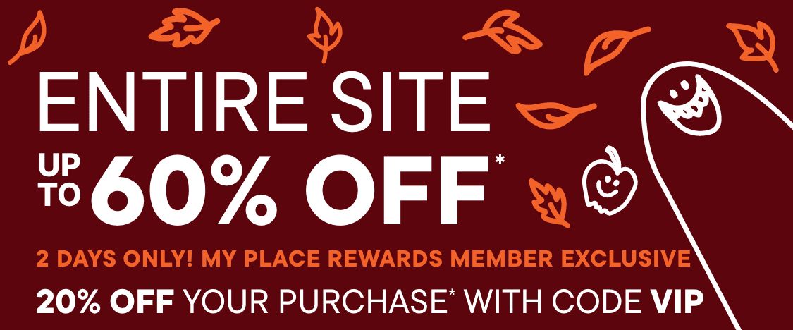 ENTIRE SITE UP TO 60% off 2 days only! MY PLACE REWARDS MEMBER EXCLUSIVE 20% OFF YOUR PURCHASE* WITH CODE VIP