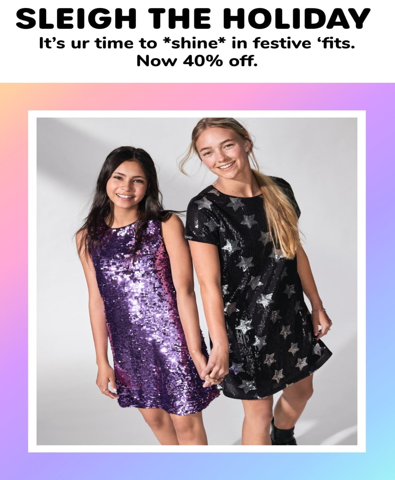 SLEIGH THE HOLIDAY It’s ur time to *shine* in festive ‘fits. Now 40% off.