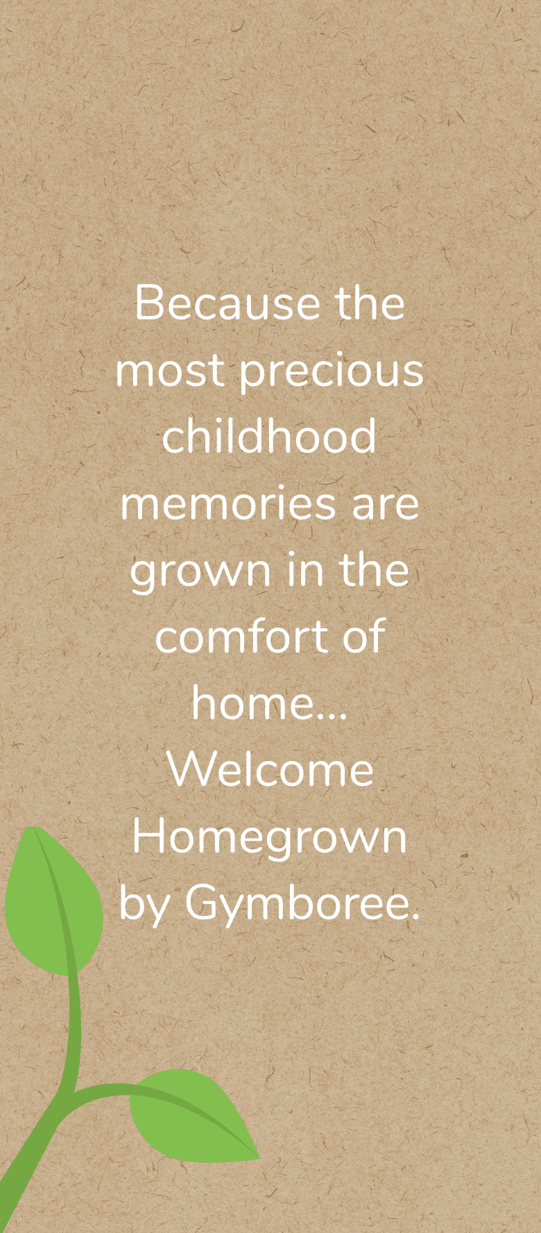 At Gymboree, we believe children should grow in a home that’s nurtured with love and rooted in comfort.