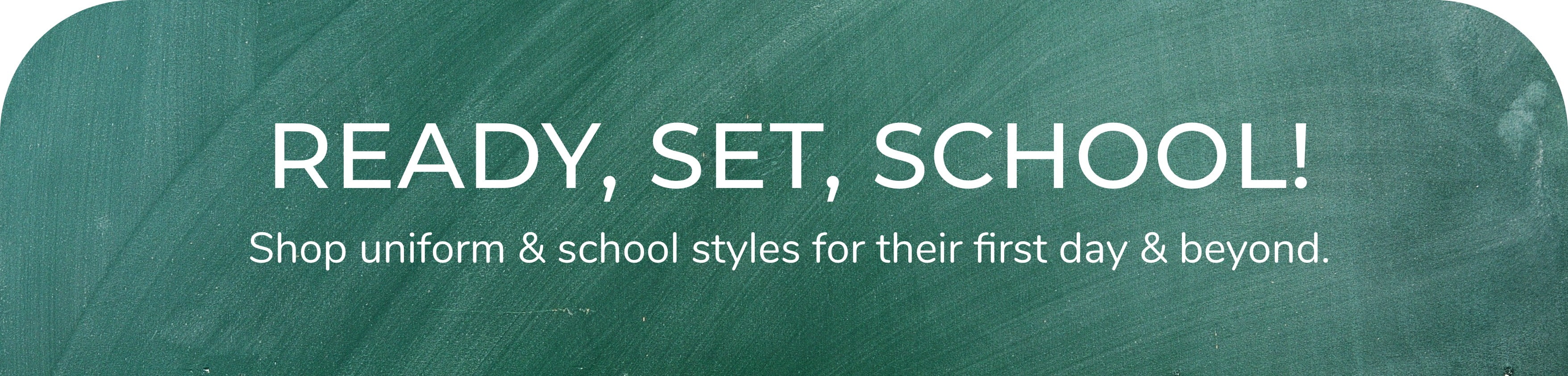 BACK TO SCHOOL: Shop uniform & school styles for
                their first day & beyond!