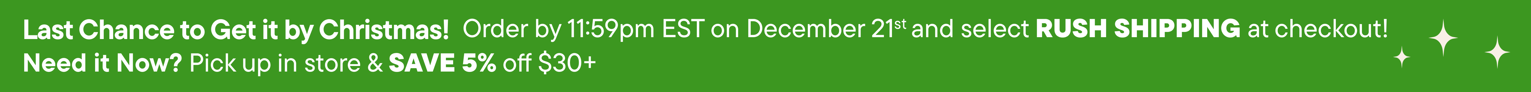 ORDER BY 11:59PM EST DECEMBER 21st and SELECT RUSH SHIPPING at CHECKOUT