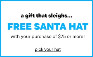 A gift that sleighs... FREE SANTA HAT with your purchase of $75 or more! Pick your hat.