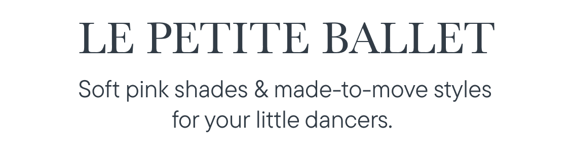 Le Petit ballet.Soft pink shades & made-to-move styles for your little dancers.