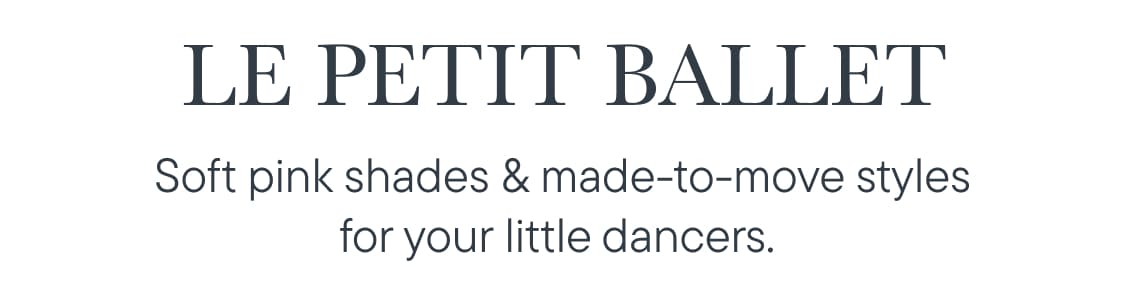 Le Petit ballet.Soft pink shades & made-to-move styles for your little dancers.