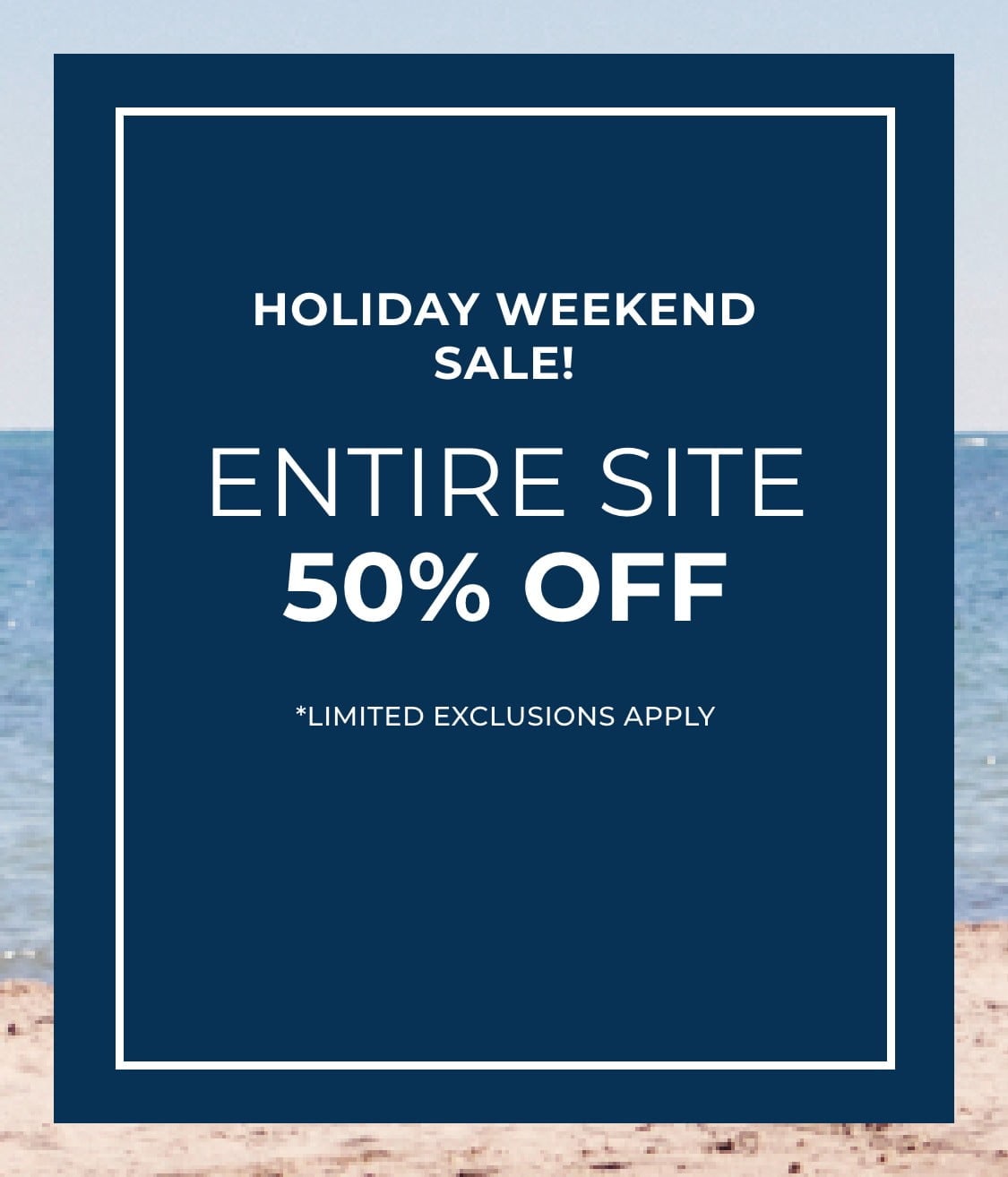 Holiday Weekend Sale! Entire Site 50% Off | *Limited exclusions apply