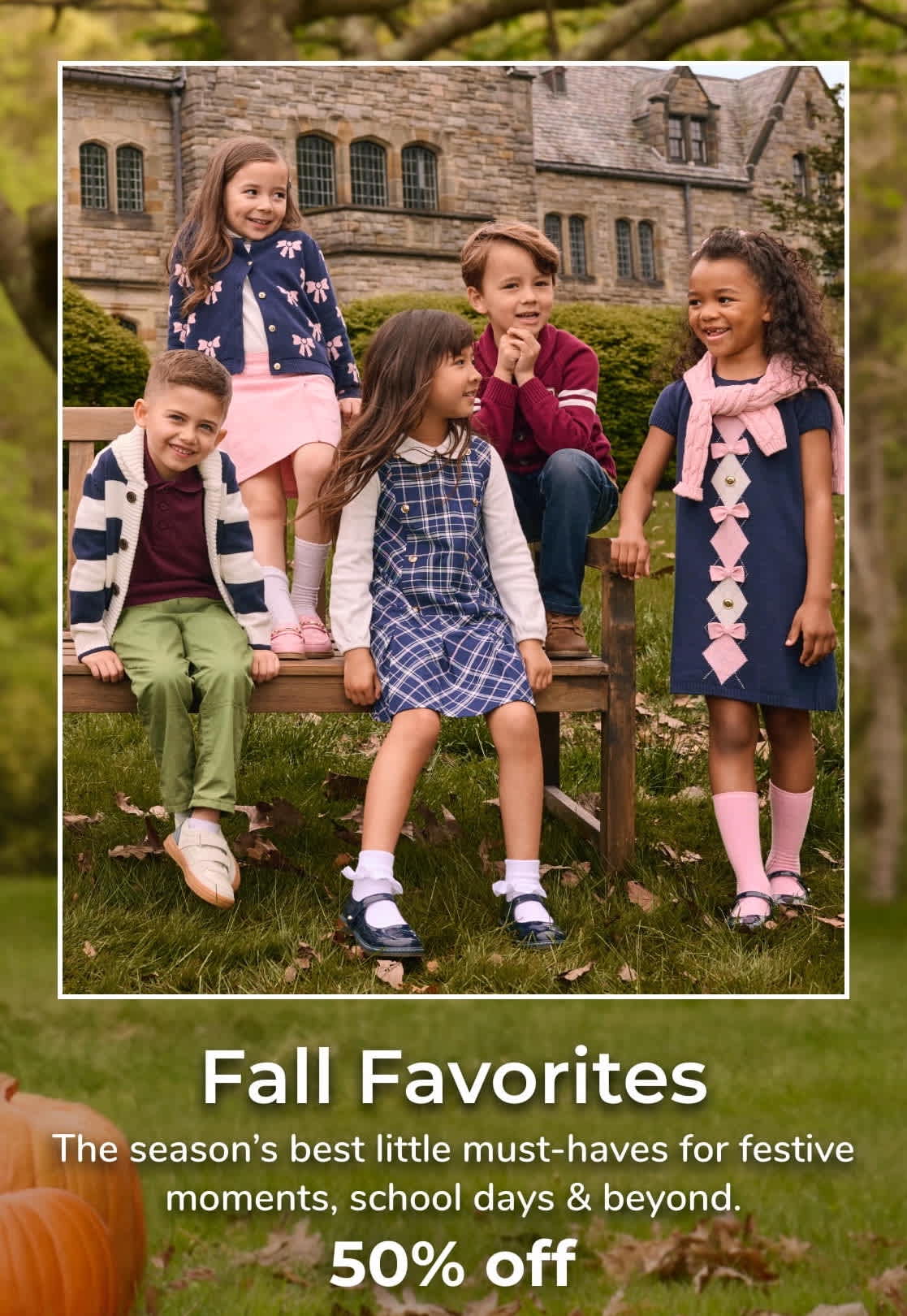 Fall Favorites The season’s best little must-haves for festive moments, school days & beyond. 50% off with code