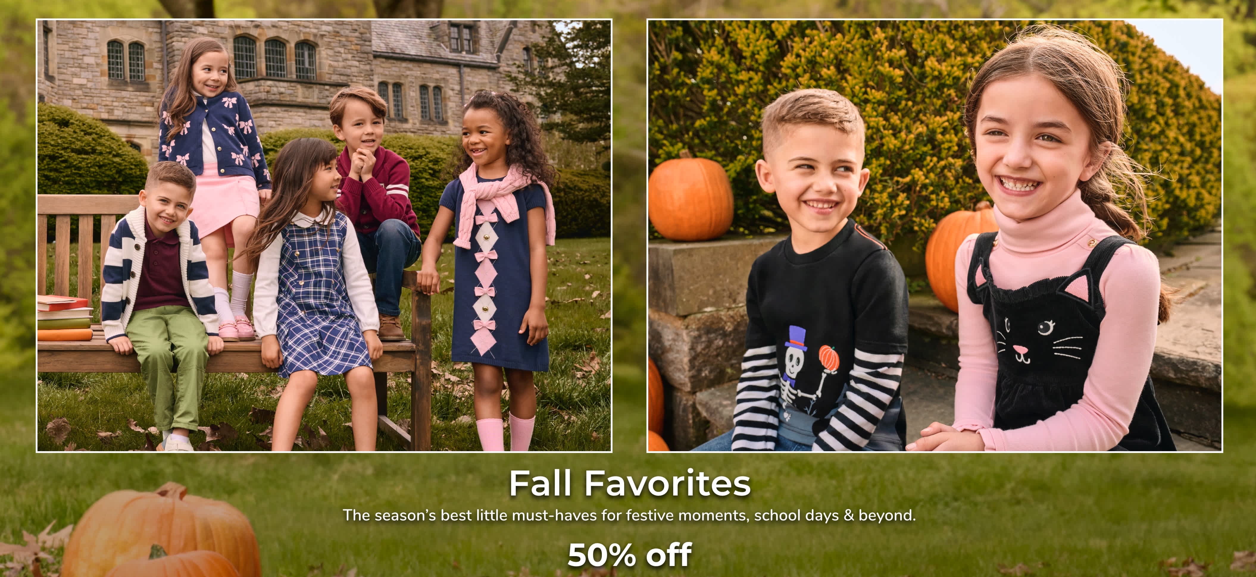 Fall Favorites The season’s best little must-haves for festive moments, school days & beyond. 50% off with code