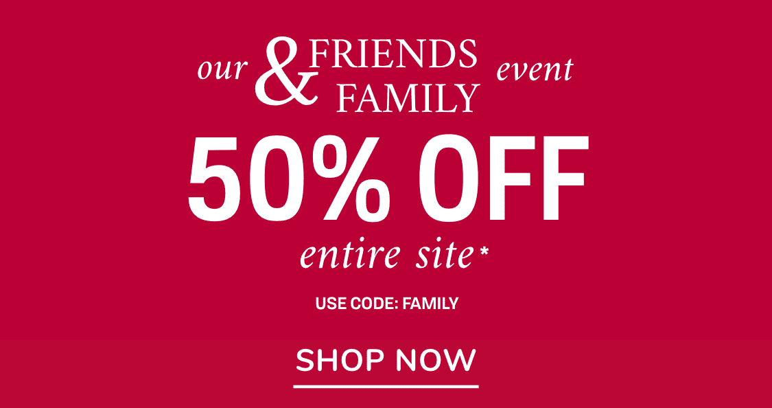 Our Friends & Family Event 50% entire site*