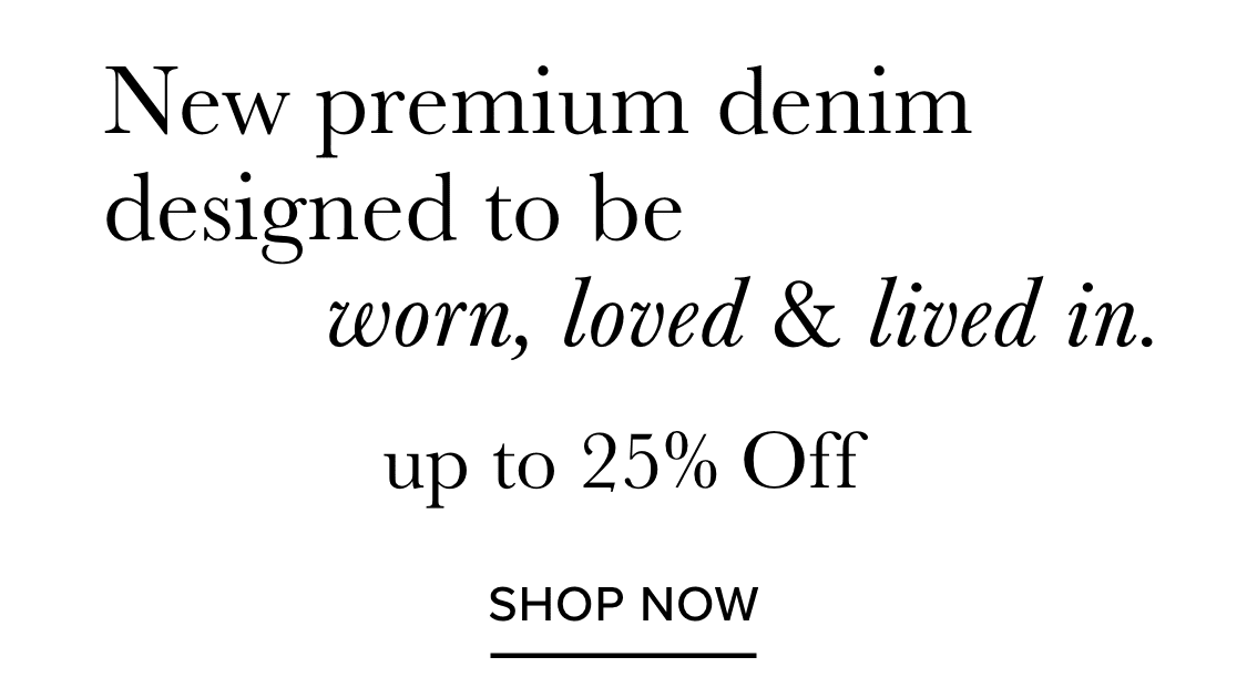 New premium denim designed to be worn, loved & lived in, up to 25% Off. Shop Now.