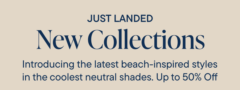 The image displays the text "JUST LANDED New Collections" against a neutral-colored background, promoting the introduction of the latest beach-inspired styles and neutral shades with up to 50% off.