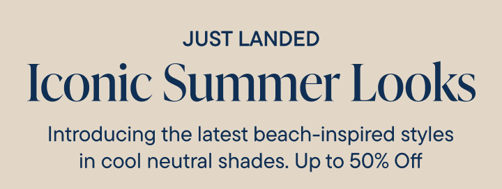 The image displays the text "JUST LANDED" and "Iconic Summer Look" along with a promotional message about the latest beach-inspired styles in cool neutral shades, offering up to 50% off.
