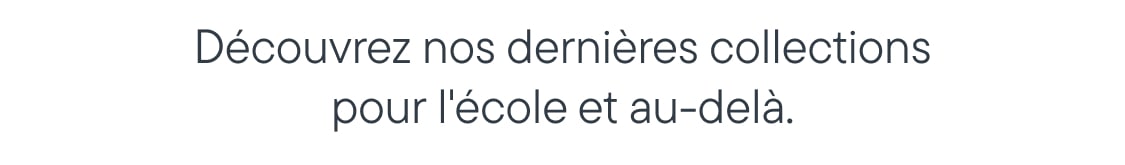 Découvrez nos toutes nouvelles collections pour l'école et pour plus tard.