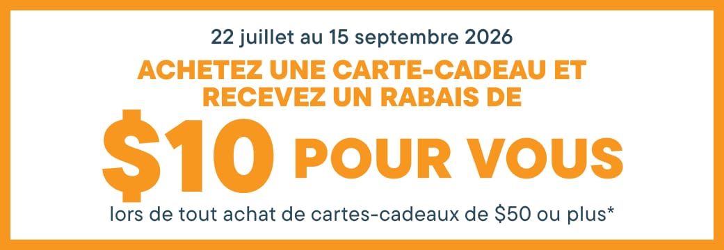 ACHETEZ UNE CARTE-CADEAU ET RECEVEZ 10 $ DE RÉDUCTION ! pour tout achat de 50 $ et plus de cartes-cadeaux*