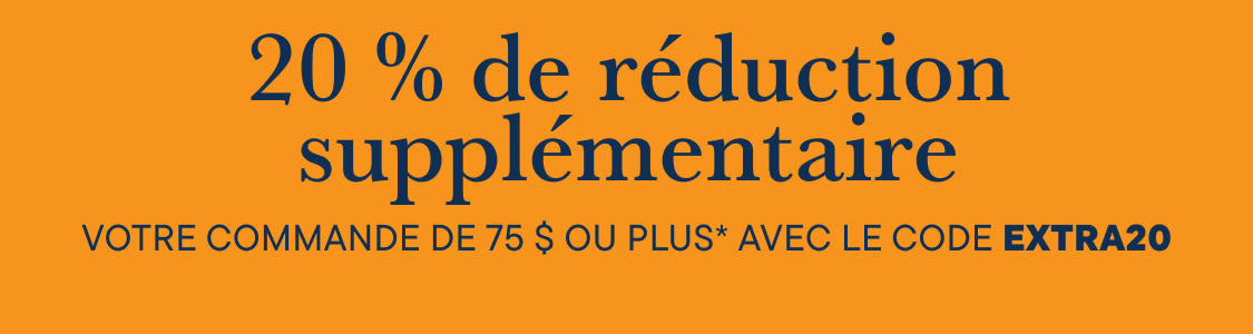 20 % de réduction supplémentaire sur votre commande de 75 $ et plus* avec le code extra20