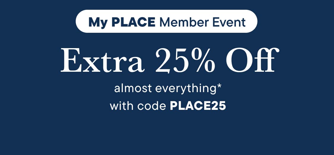 My PLACE Member Event Extra 25% Off almost everything* with code PLACE25 