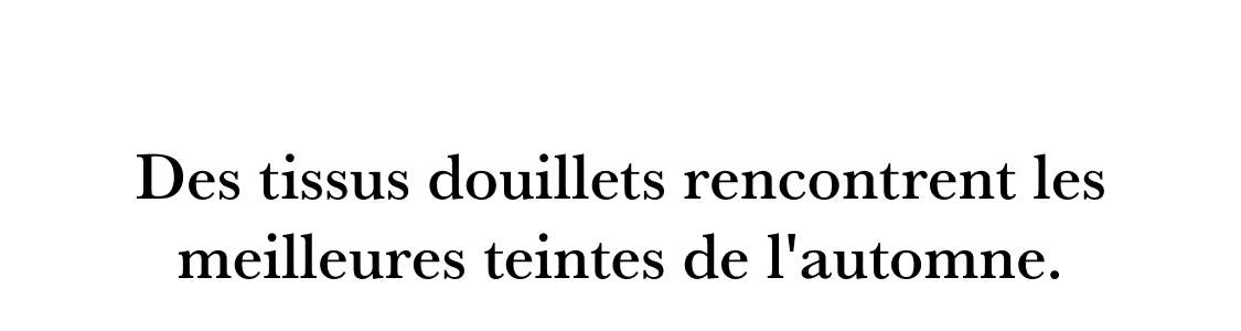 Texte noir centré sur un fond blanc uni : « Des tissus douillets rencontrent les plus belles nuances de l’automne. »