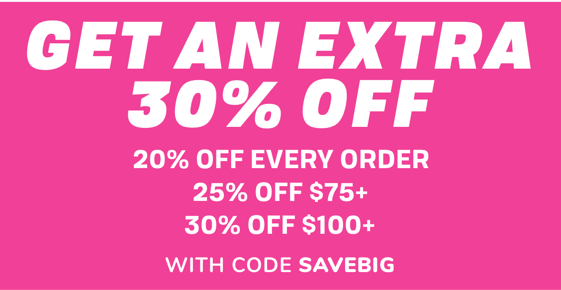 GET An EXTRA 30% off | 20% off every order | 25% off $75+ |  |30% off $100+ | WITH CODE SAVEBIG