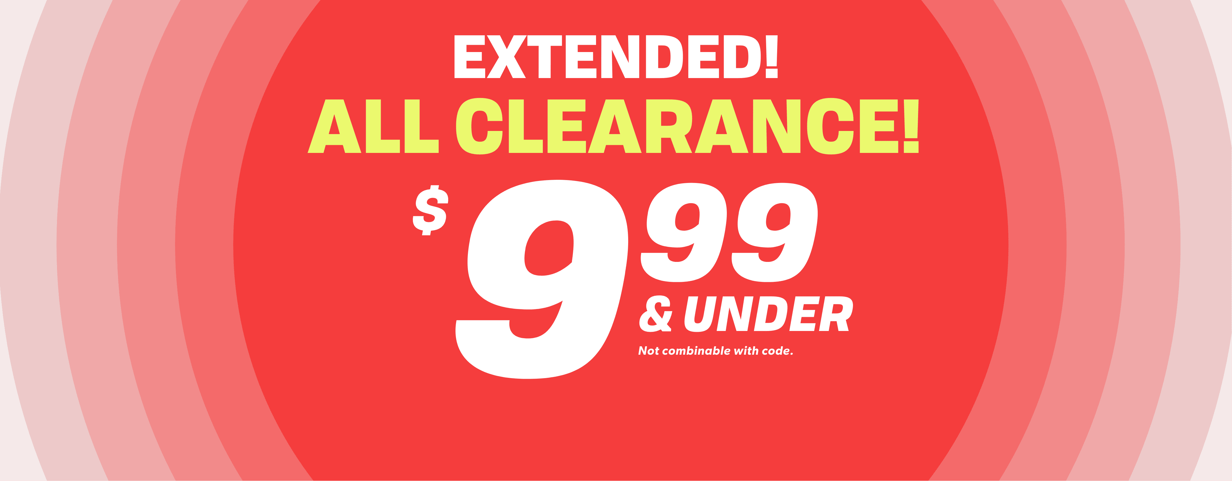 EXTENDED! ALL CLEARANCE $9.99 & UNDER Not combinable with code.