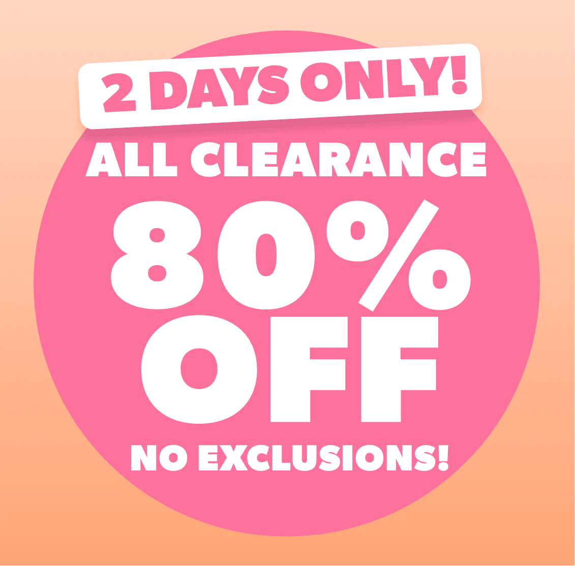 2 Days Only ALL CLEARANCE 80% Off NO EXCLUSIONS!