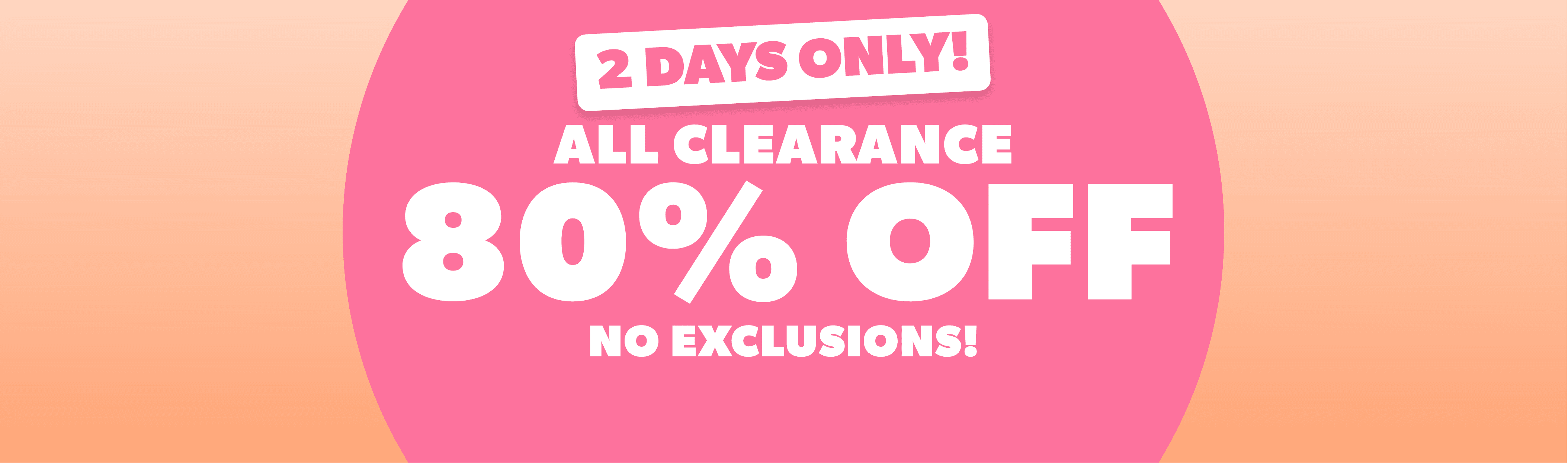 2 Days Only ALL CLEARANCE 80% Off NO EXCLUSIONS!