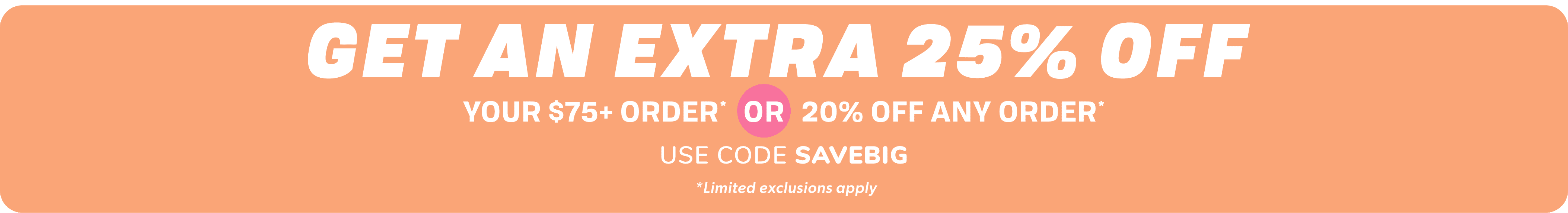 Extra 25% Off Your $75+ order* or 20% OFF Any order* with code SAVEBIG