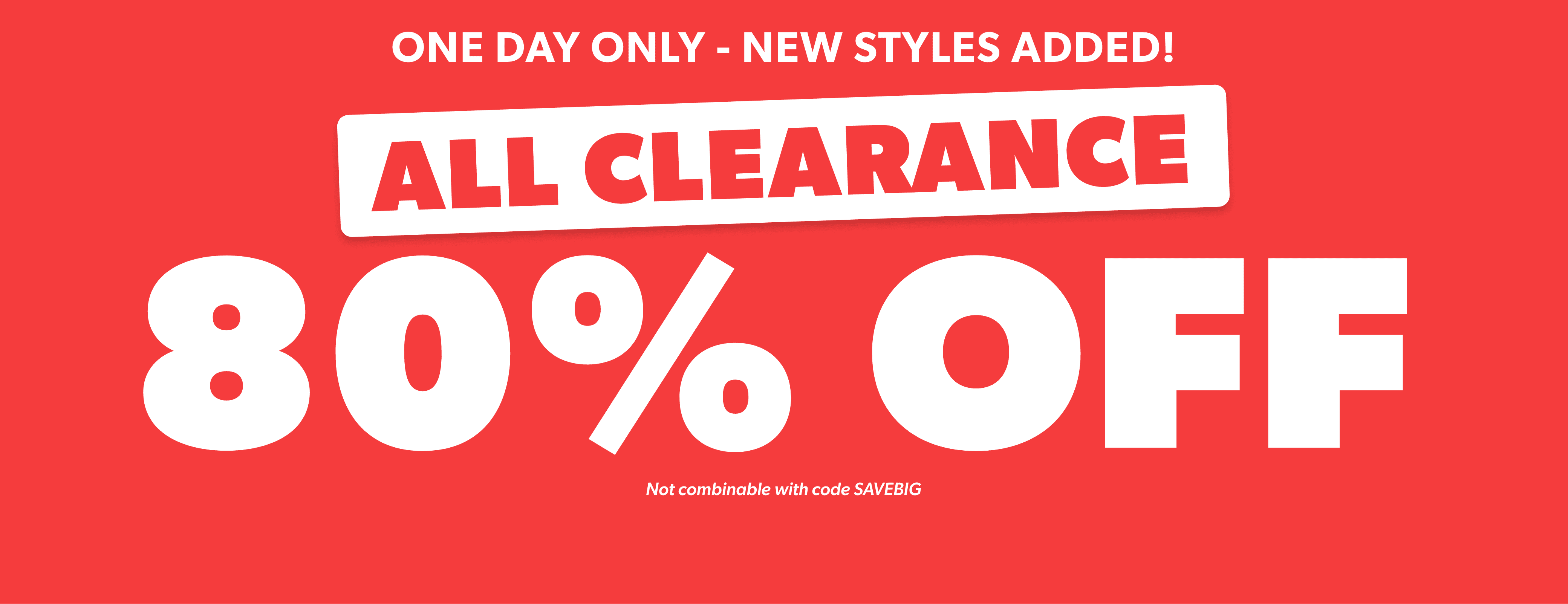 One Day Only! ALL CLEARANCE 80% Off Not combinable with code SAVEBIG