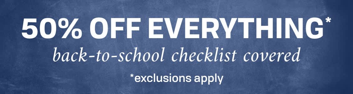 50% OFF EVERYTHING | Back-to-school checklist covered *exclusions apply