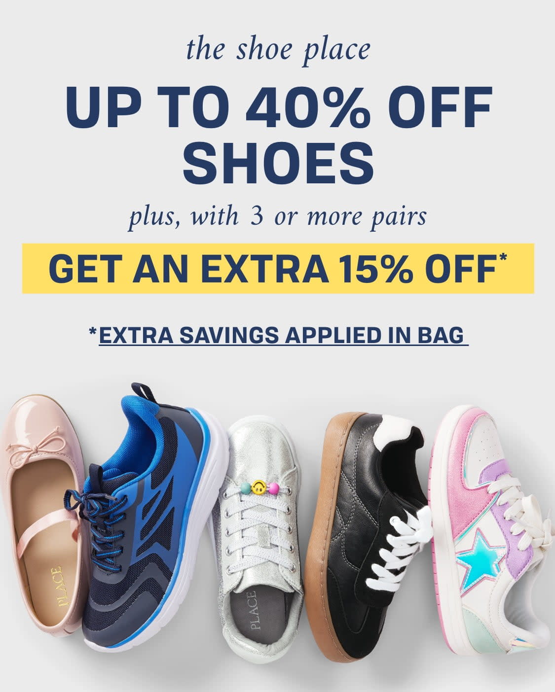 THE SHOE PLACE Up to 40% off shoes plus, with 3 or more pairs get an extra 15% off* *Extra savings applied in bag 