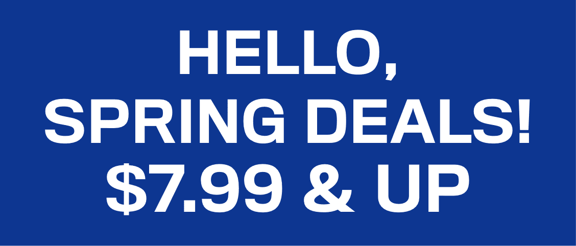 HELLO, SPRING DEALS! $7.99 & up