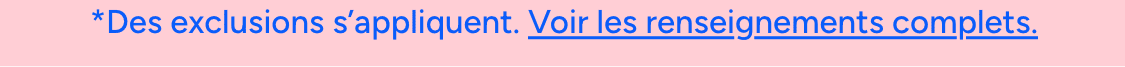*Des exclusions s'appliquent. Voir les détails.