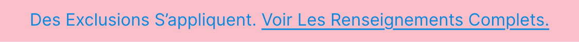 *Des exclusions s'appliquent. Voir les détails.