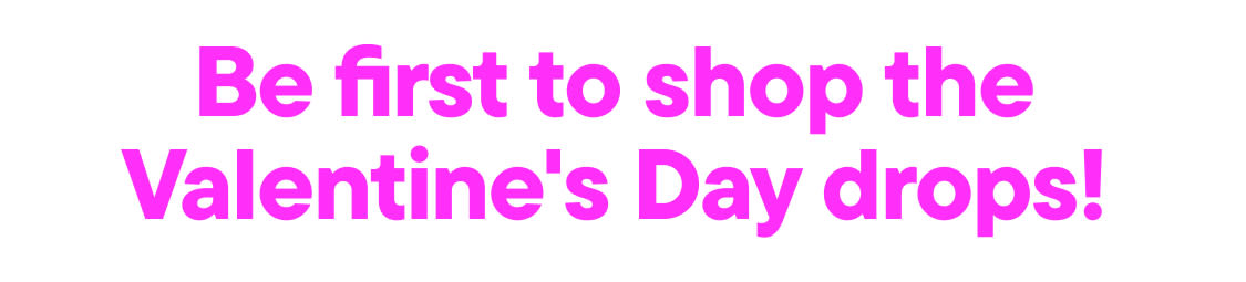 The image displays the text "Be first to shop the Valentine's Day drops!" in large, bold, pink letters against a white background.
