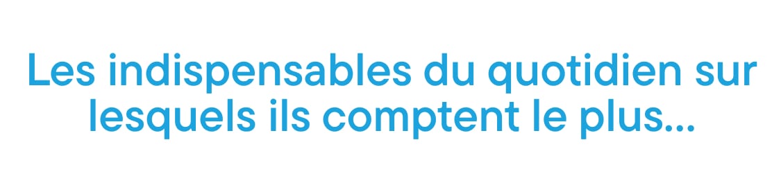 L'image affiche le texte « Les indispensables du quotidien sur lesquels ils comptent le plus… » en grandes lettres bleues sur fond blanc.