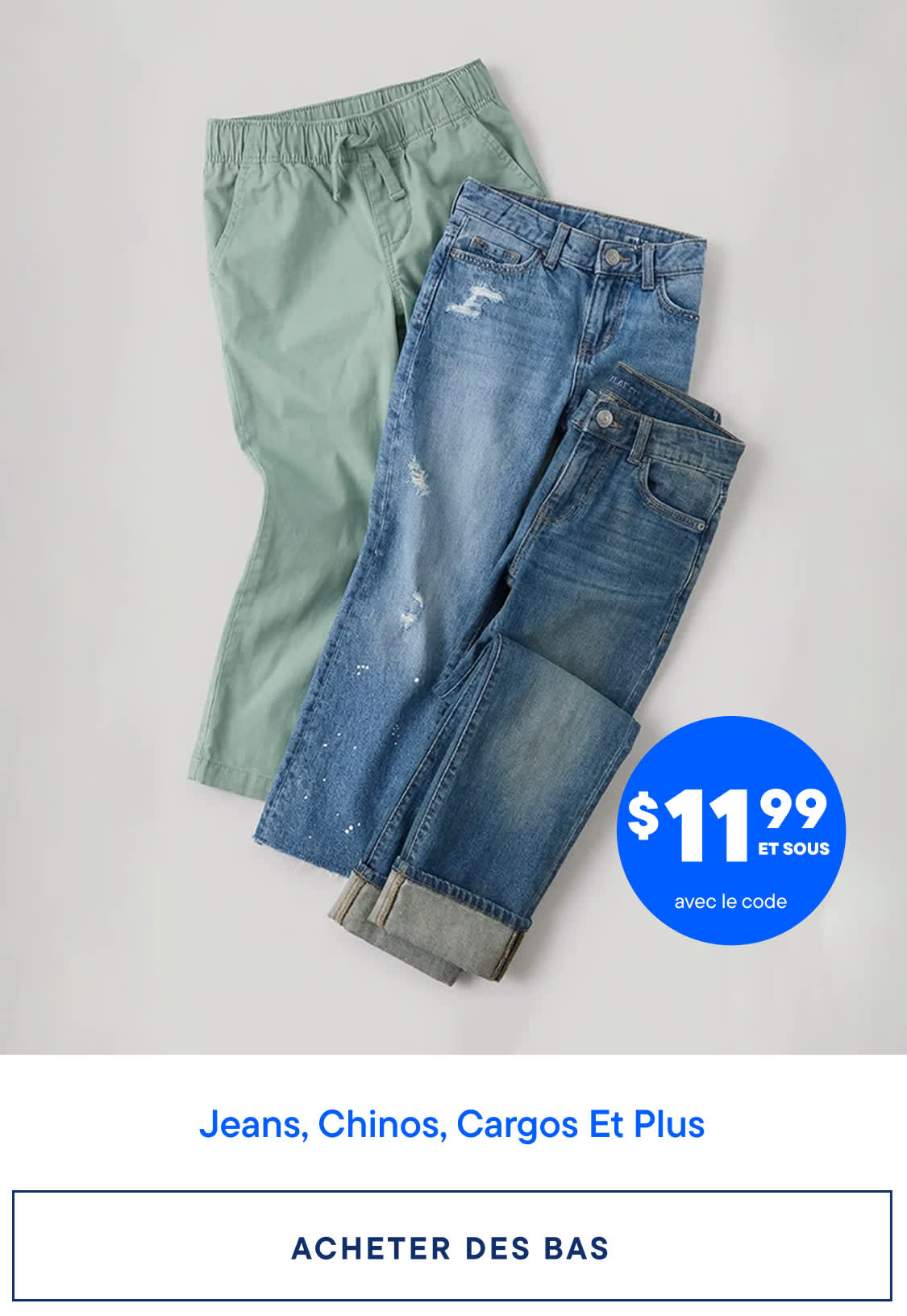 L'image présente une collection de pantalons variés, notamment des jeans, des chinos et des pantalons cargo, disposés sur un fond clair. Le prix de ces articles est de 11,99 $ ou moins, comme l'indique le texte promotionnel.