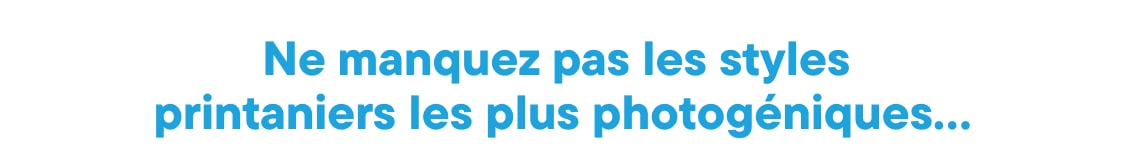 L'image affiche le texte « Ne manquez pas les styles les plus photogéniques du printemps… » en grandes lettres bleues sur fond blanc.