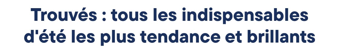 L'image affiche le texte « Trouvé : Tous les incontournables de l'été, les plus beaux et les plus éclatants » en caractères gras bleu marine sur fond blanc uni.