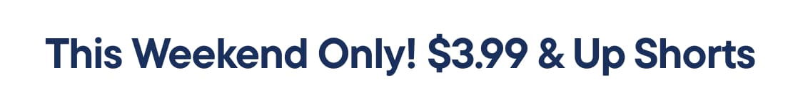 "THIS WEEKEND ONLY! $3.99 & UP SHORTS..."
