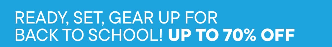 "READY, SET, GEAR UP FOR BACK TO SCHOOL! UP TO 70% OFF "