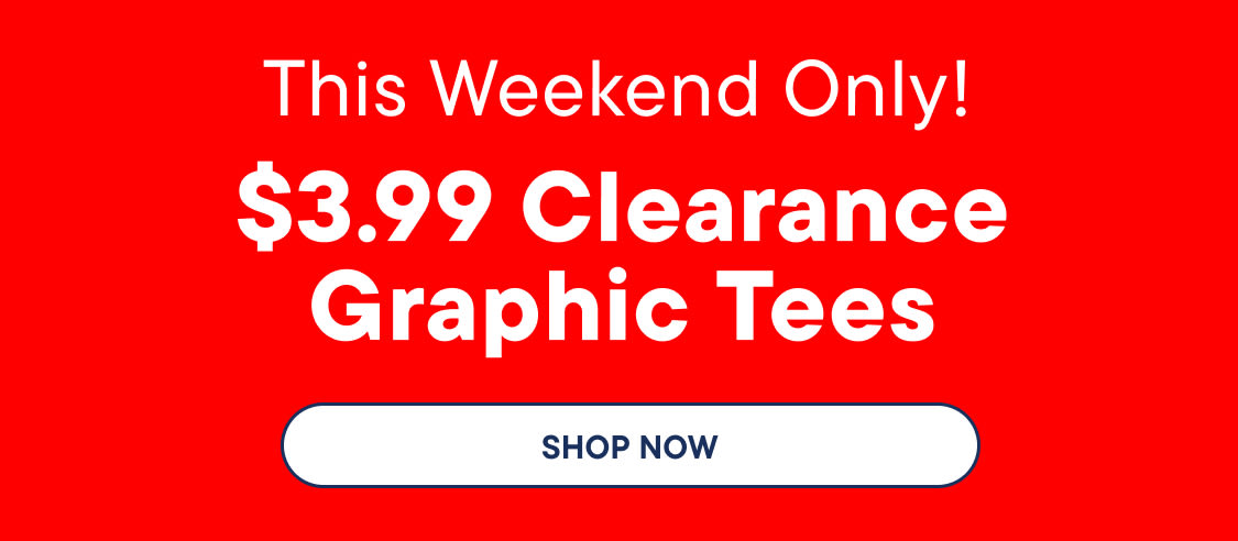 "THIS WEEKEND ONLY! $3.99 Clearance Graphic Tees"