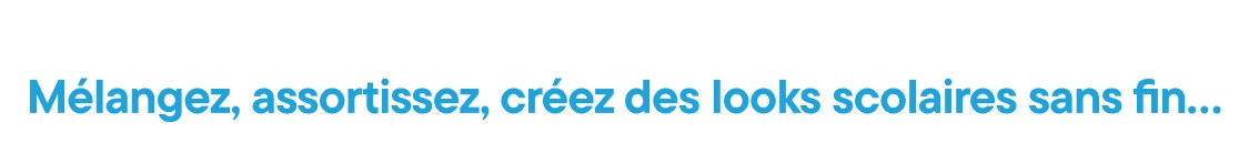 MÉLANGEZ, ASSORTISSEZ, CRÉEZ UNE INFINITÉ DE LOOKS SCOLAIRES