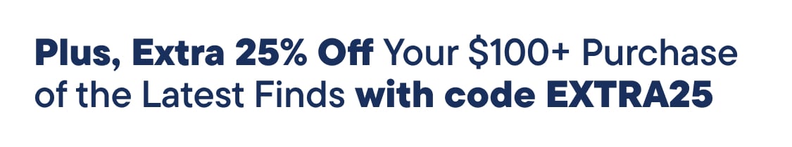 Plus, Extra 25% Off Your $100+ Purchase of the Latest Finds with code EXTRA25