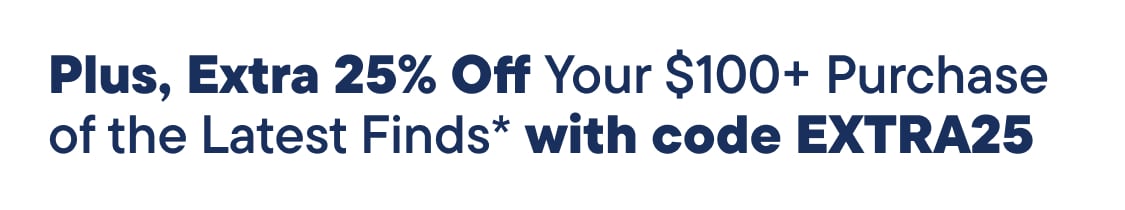 Plus, Extra 25% Off Your $100+ Purchase of the Latest Finds with code EXTRA25