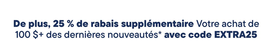 De plus, bénéficiez de 25 % de réduction supplémentaire sur votre achat de 100 $ et plus parmi les dernières nouveautés avec le code EXTRA25