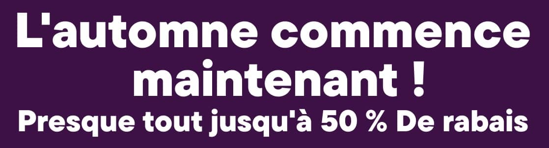 L'automne commence maintenant ! Jusqu'à 50 % de réduction sur presque tout.