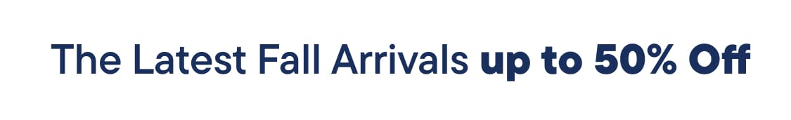 The Latest Fall Arrivals up to 50% Off