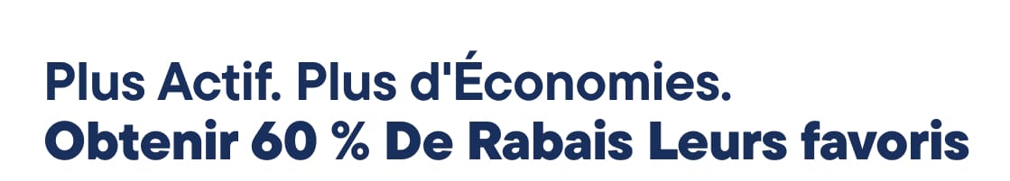 Plus d'activité. Plus d'économies. Profitez de 60 % de réduction sur leurs produits préférés.