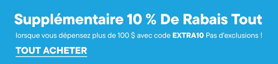 10 % de réduction supplémentaire sur tout dès 100 $ d'achat avec le code EXTRA10. Aucune exclusion !