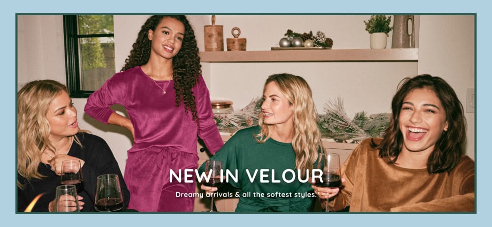 NEW IN VELOUR! Dreamy arrivals & all the softest styles.